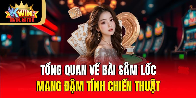 Hướng Dẫn Cách Chơi Bài Sâm Lốc Dễ Hiểu Cho Người Mới 2025 1 Tổng quan về bài sâm lốc mang đậm tính chiến thuật